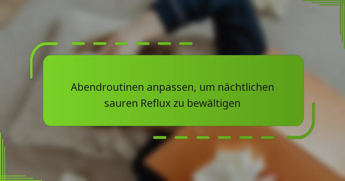 Abendroutinen anpassen, um nächtlichen sauren Reflux zu bewältigen