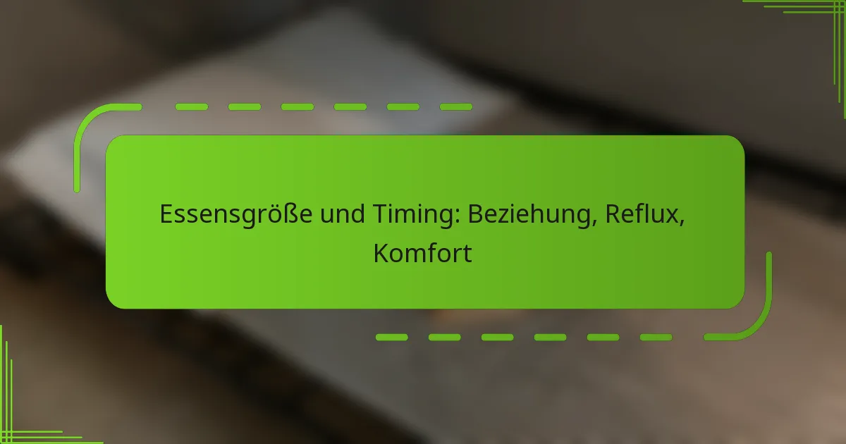 Essensgröße und Timing: Beziehung, Reflux, Komfort