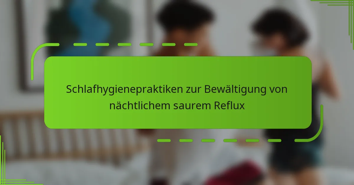 Schlafhygienepraktiken zur Bewältigung von nächtlichem saurem Reflux