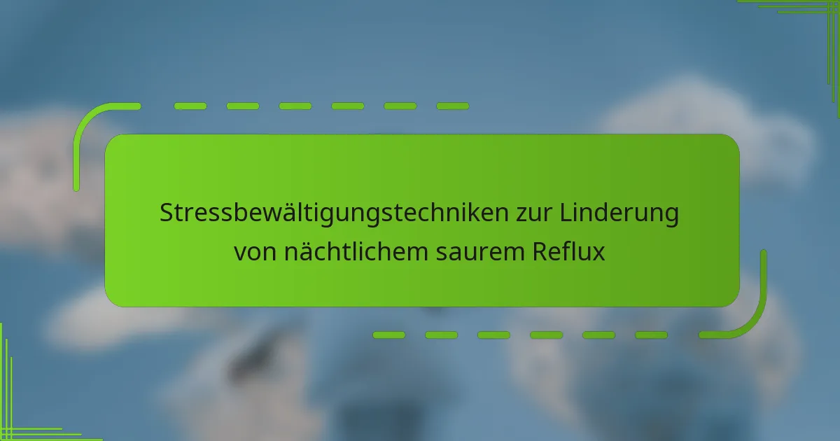 Stressbewältigungstechniken zur Linderung von nächtlichem saurem Reflux