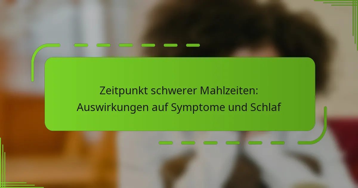 Zeitpunkt schwerer Mahlzeiten: Auswirkungen auf Symptome und Schlaf