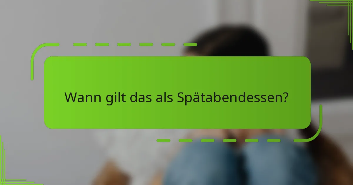 Wann gilt das als Spätabendessen?