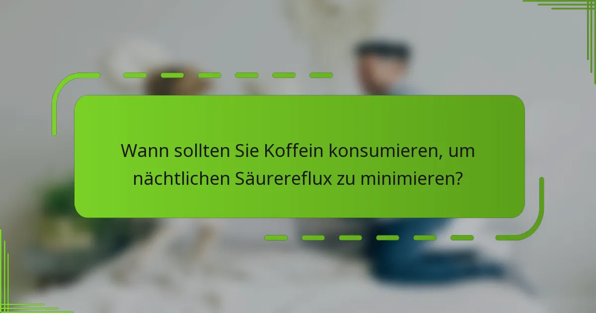 Wann sollten Sie Koffein konsumieren, um nächtlichen Säurereflux zu minimieren?