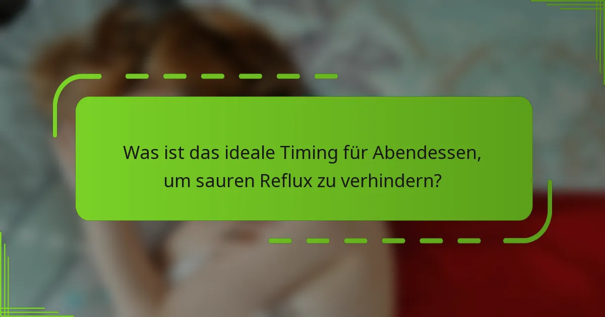 Was ist das ideale Timing für Abendessen, um sauren Reflux zu verhindern?
