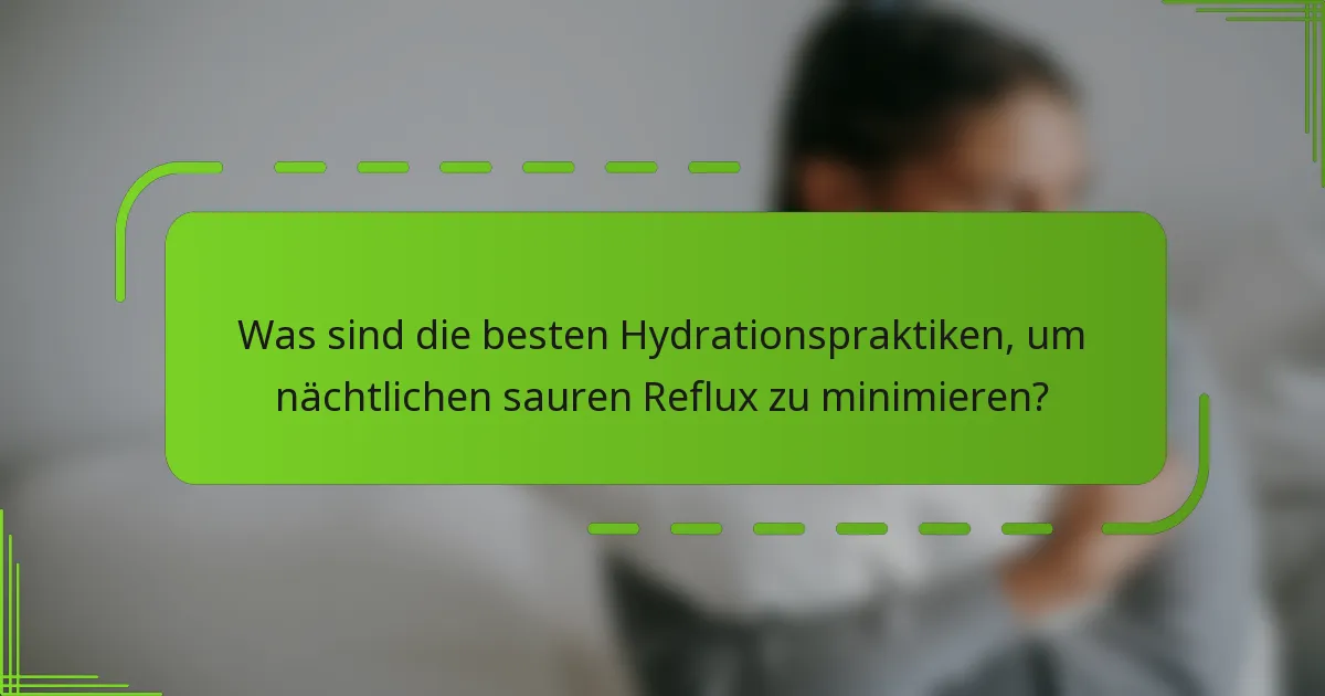 Was sind die besten Hydrationspraktiken, um nächtlichen sauren Reflux zu minimieren?