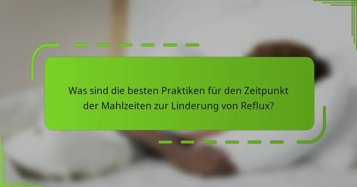 Was sind die besten Praktiken für den Zeitpunkt der Mahlzeiten zur Linderung von Reflux?