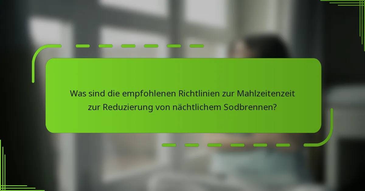 Was sind die empfohlenen Richtlinien zur Mahlzeitenzeit zur Reduzierung von nächtlichem Sodbrennen?