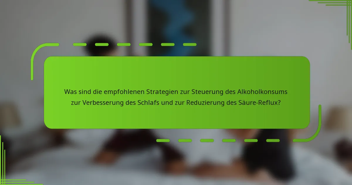 Was sind die empfohlenen Strategien zur Steuerung des Alkoholkonsums zur Verbesserung des Schlafs und zur Reduzierung des Säure-Reflux?