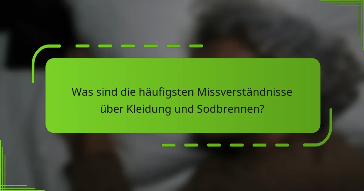 Was sind die häufigsten Missverständnisse über Kleidung und Sodbrennen?