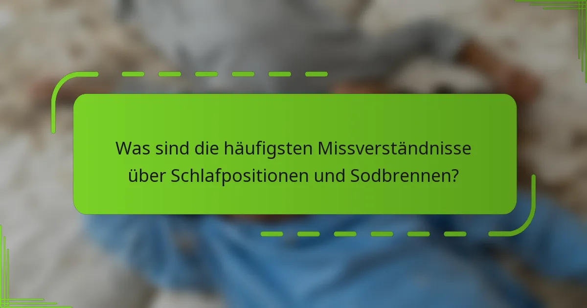 Was sind die häufigsten Missverständnisse über Schlafpositionen und Sodbrennen?