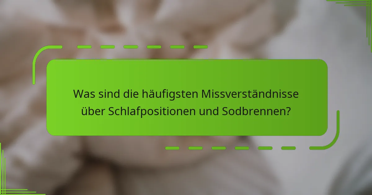 Was sind die häufigsten Missverständnisse über Schlafpositionen und Sodbrennen?