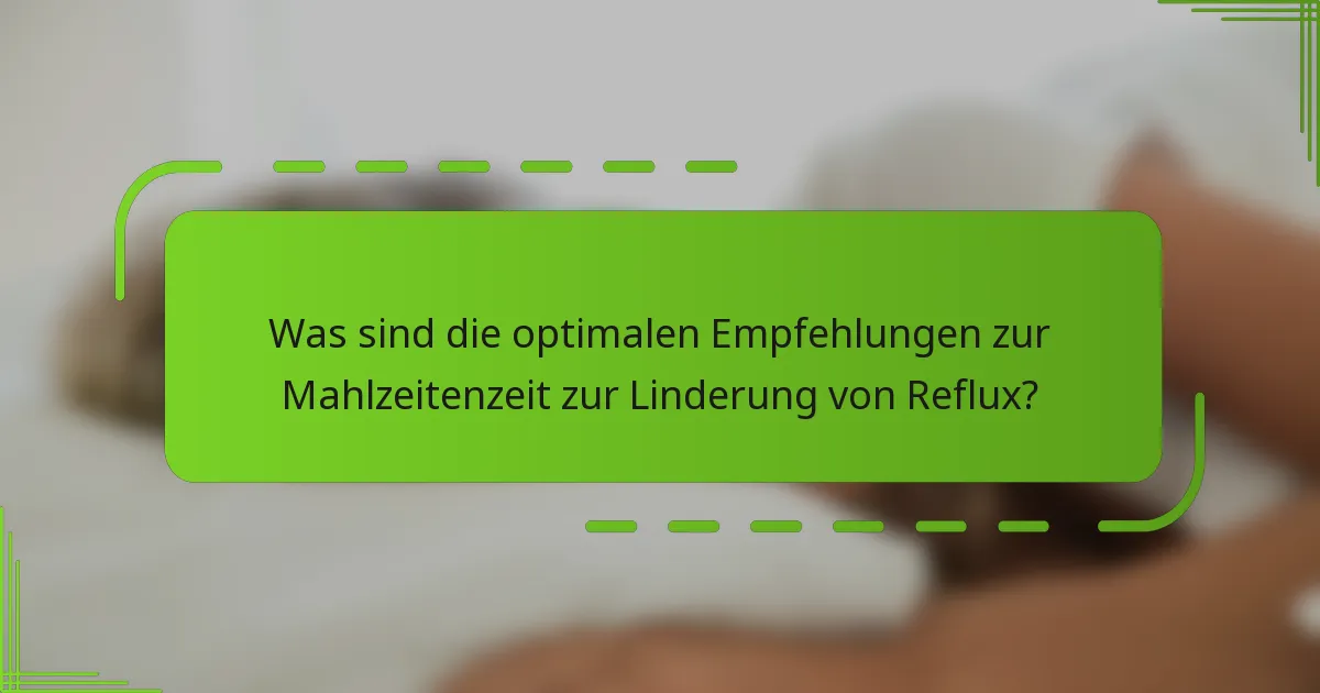 Was sind die optimalen Empfehlungen zur Mahlzeitenzeit zur Linderung von Reflux?
