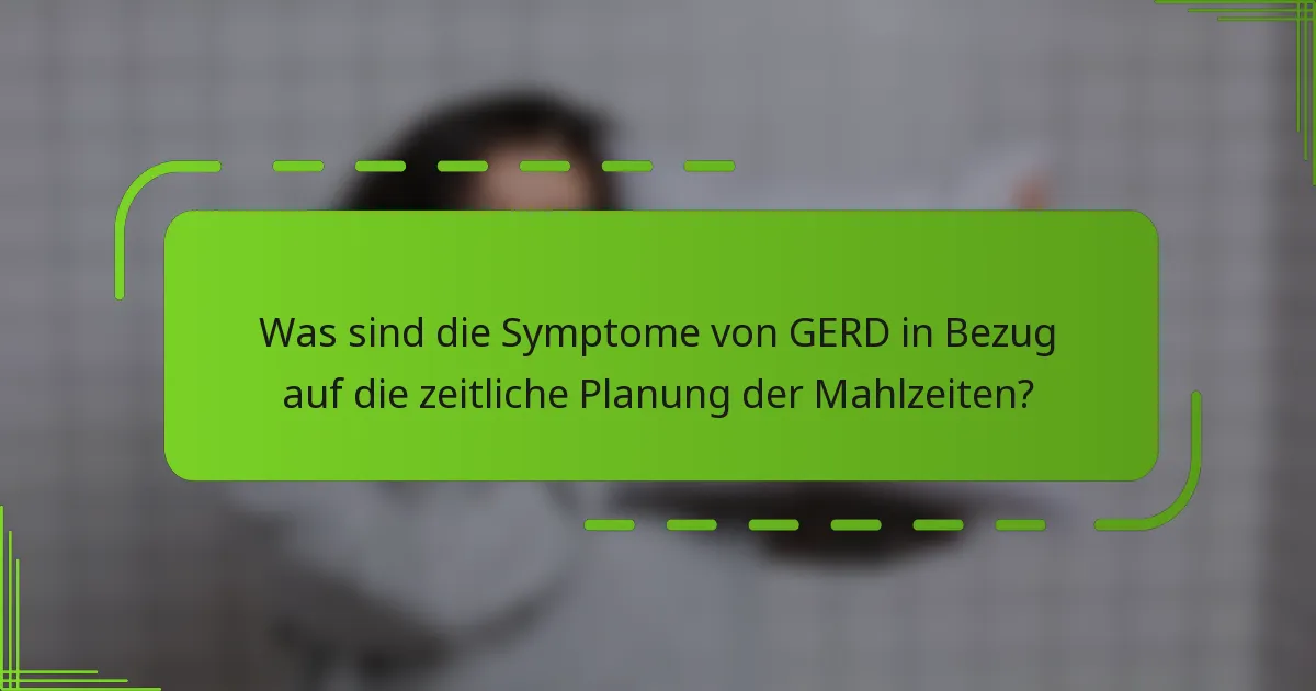 Was sind die Symptome von GERD in Bezug auf die zeitliche Planung der Mahlzeiten?