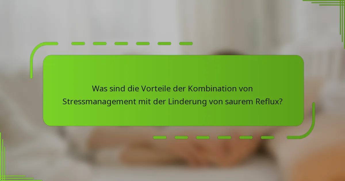 Was sind die Vorteile der Kombination von Stressmanagement mit der Linderung von saurem Reflux?