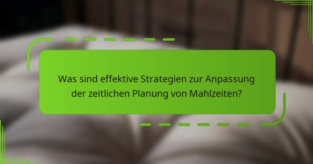 Was sind effektive Strategien zur Anpassung der zeitlichen Planung von Mahlzeiten?