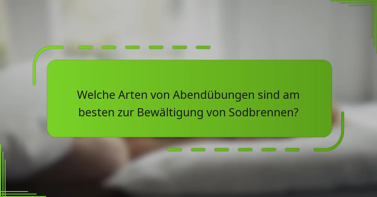 Welche Arten von Abendübungen sind am besten zur Bewältigung von Sodbrennen?