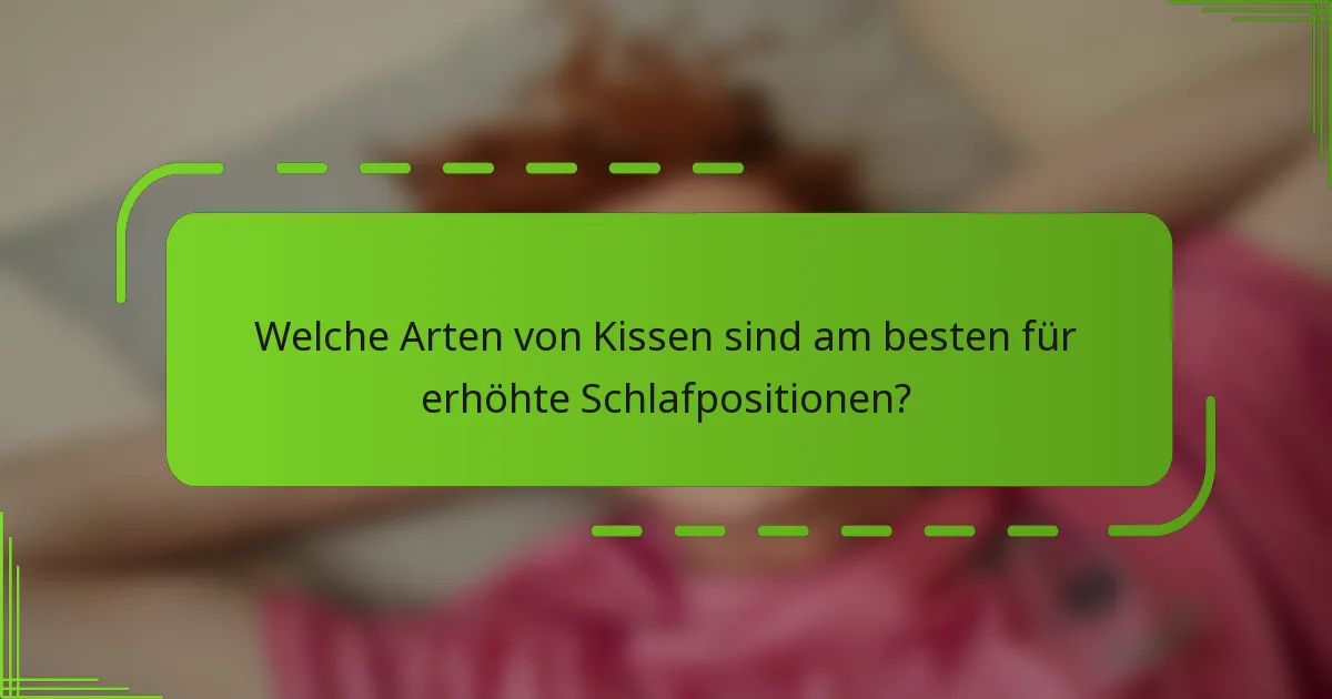 Welche Arten von Kissen sind am besten für erhöhte Schlafpositionen?