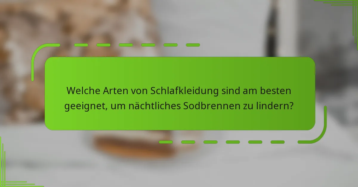 Welche Arten von Schlafkleidung sind am besten geeignet, um nächtliches Sodbrennen zu lindern?