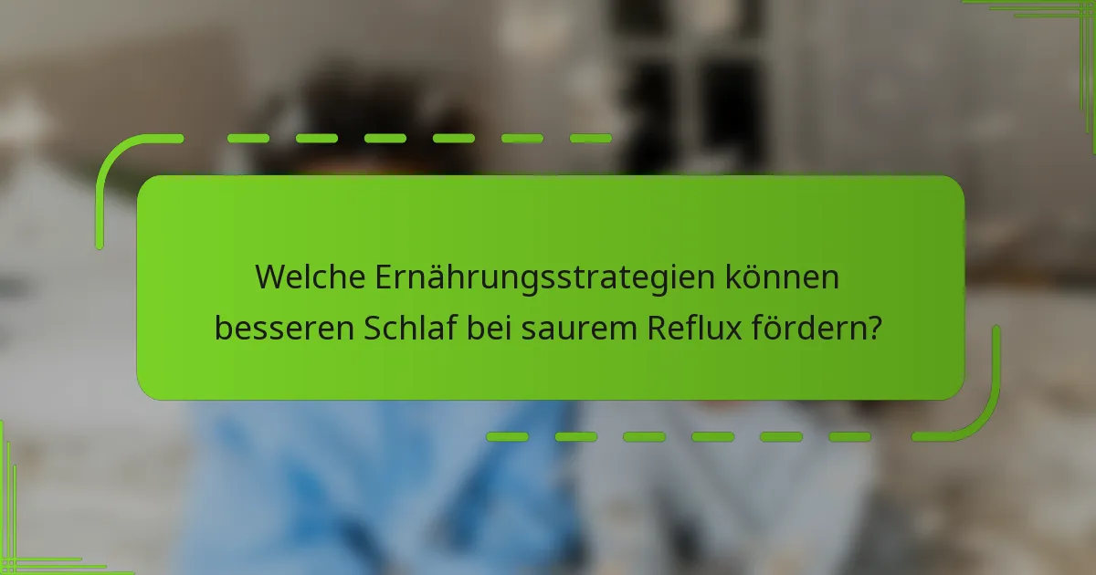 Welche Ernährungsstrategien können besseren Schlaf bei saurem Reflux fördern?