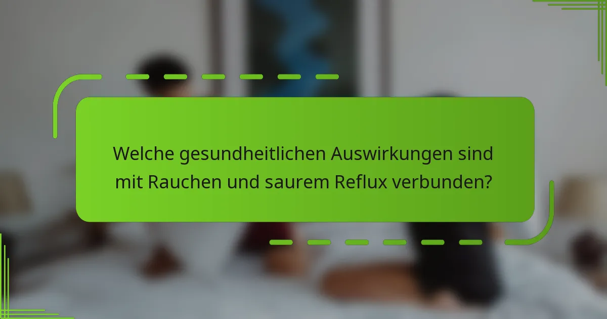 Welche gesundheitlichen Auswirkungen sind mit Rauchen und saurem Reflux verbunden?
