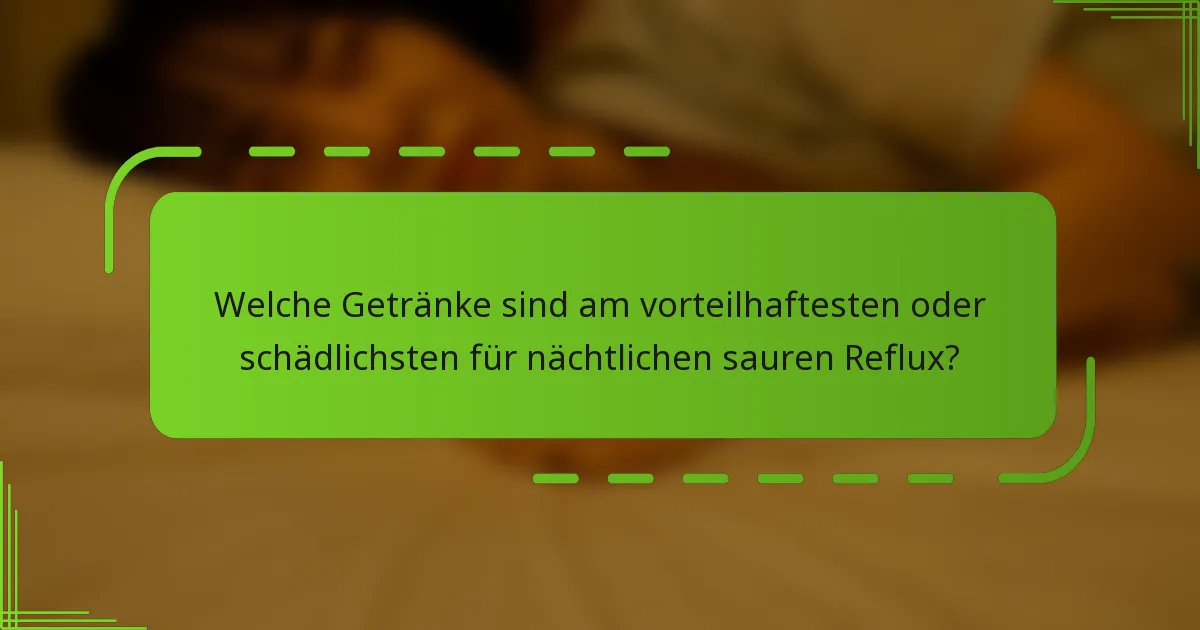 Welche Getränke sind am vorteilhaftesten oder schädlichsten für nächtlichen sauren Reflux?