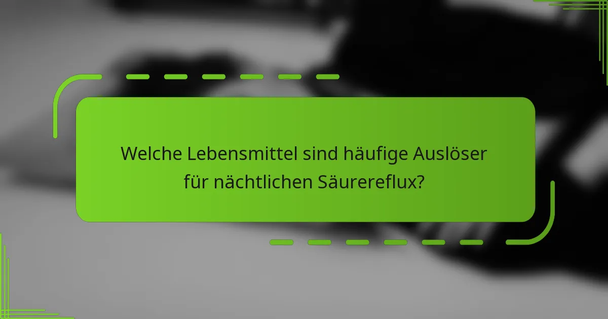 Welche Lebensmittel sind häufige Auslöser für nächtlichen Säurereflux?