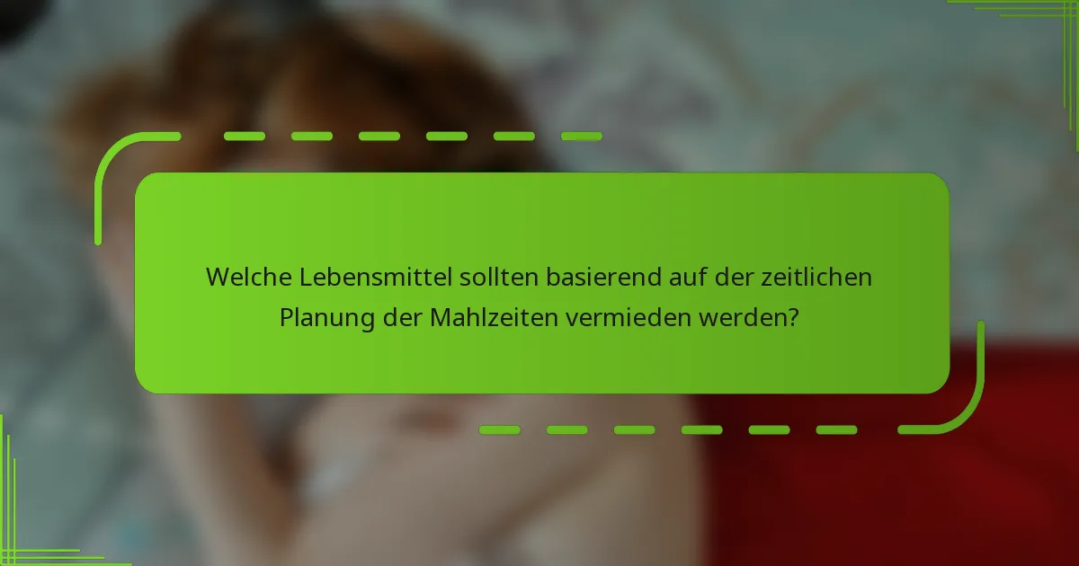 Welche Lebensmittel sollten basierend auf der zeitlichen Planung der Mahlzeiten vermieden werden?
