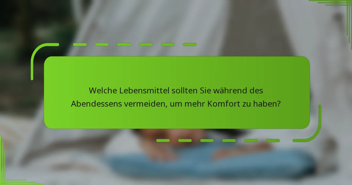 Welche Lebensmittel sollten Sie während des Abendessens vermeiden, um mehr Komfort zu haben?