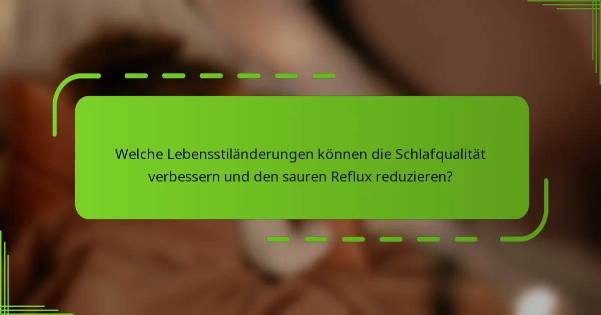 Welche Lebensstiländerungen können die Schlafqualität verbessern und den sauren Reflux reduzieren?