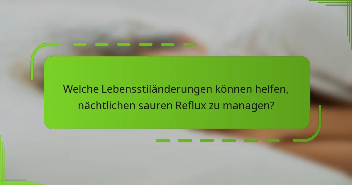 Welche Lebensstiländerungen können helfen, nächtlichen sauren Reflux zu managen?