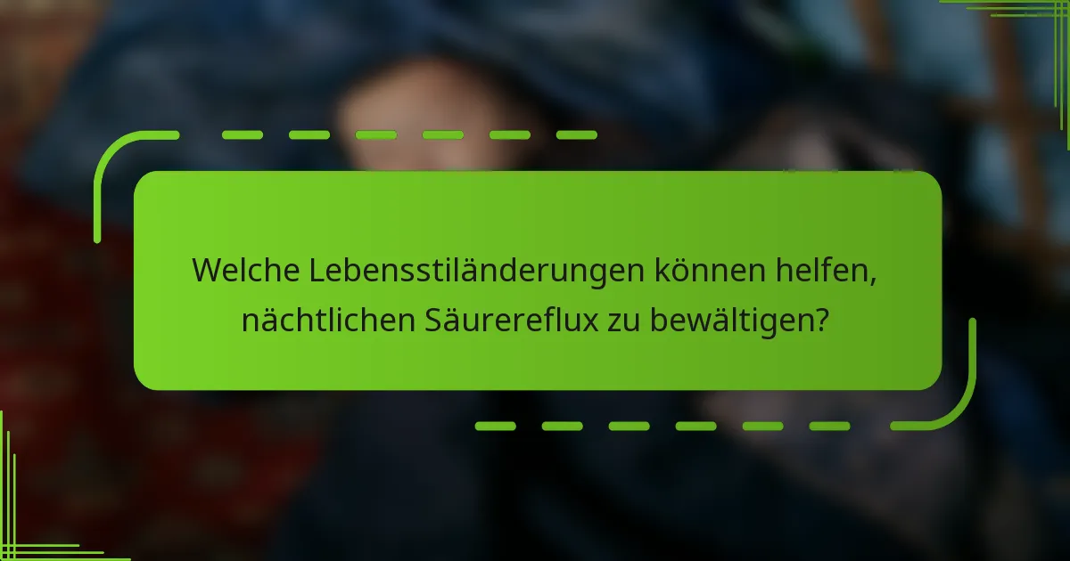 Welche Lebensstiländerungen können helfen, nächtlichen Säurereflux zu bewältigen?