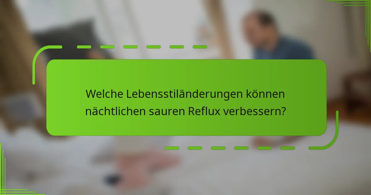 Welche Lebensstiländerungen können nächtlichen sauren Reflux verbessern?