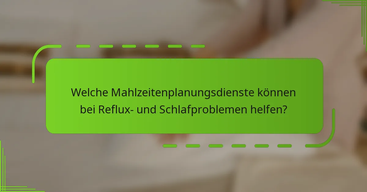Welche Mahlzeitenplanungsdienste können bei Reflux- und Schlafproblemen helfen?
