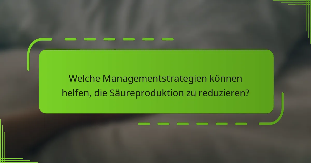 Welche Managementstrategien können helfen, die Säureproduktion zu reduzieren?