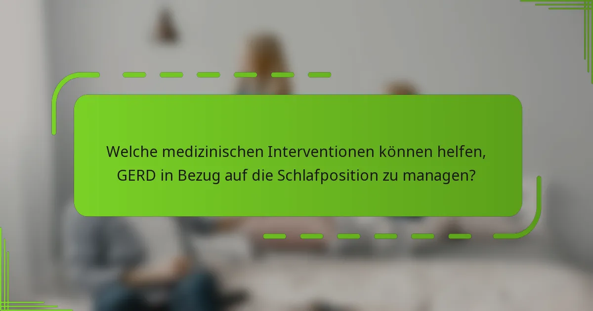 Welche medizinischen Interventionen können helfen, GERD in Bezug auf die Schlafposition zu managen?