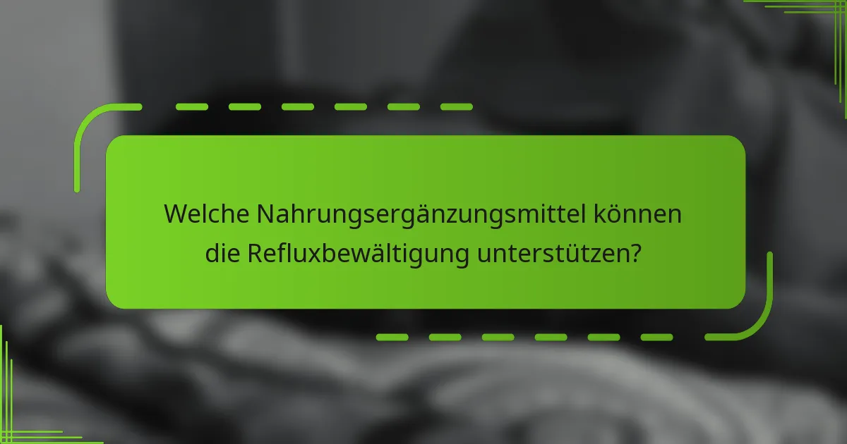Welche Nahrungsergänzungsmittel können die Refluxbewältigung unterstützen?