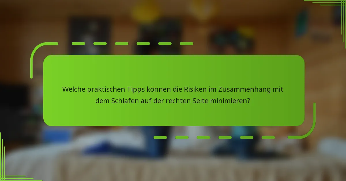 Welche praktischen Tipps können die Risiken im Zusammenhang mit dem Schlafen auf der rechten Seite minimieren?