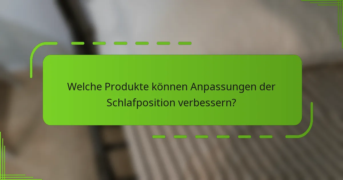 Welche Produkte können Anpassungen der Schlafposition verbessern?