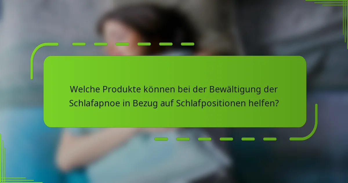 Welche Produkte können bei der Bewältigung der Schlafapnoe in Bezug auf Schlafpositionen helfen?