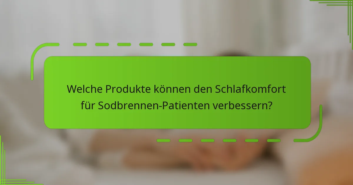 Welche Produkte können den Schlafkomfort für Sodbrennen-Patienten verbessern?