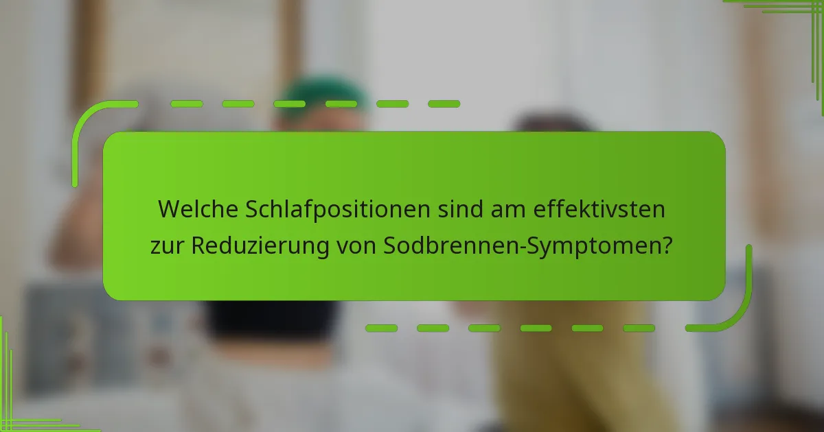Welche Schlafpositionen sind am effektivsten zur Reduzierung von Sodbrennen-Symptomen?