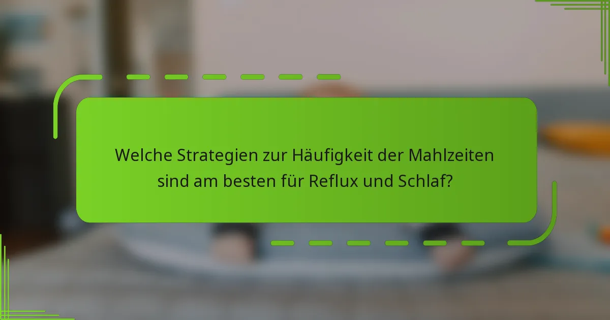 Welche Strategien zur Häufigkeit der Mahlzeiten sind am besten für Reflux und Schlaf?