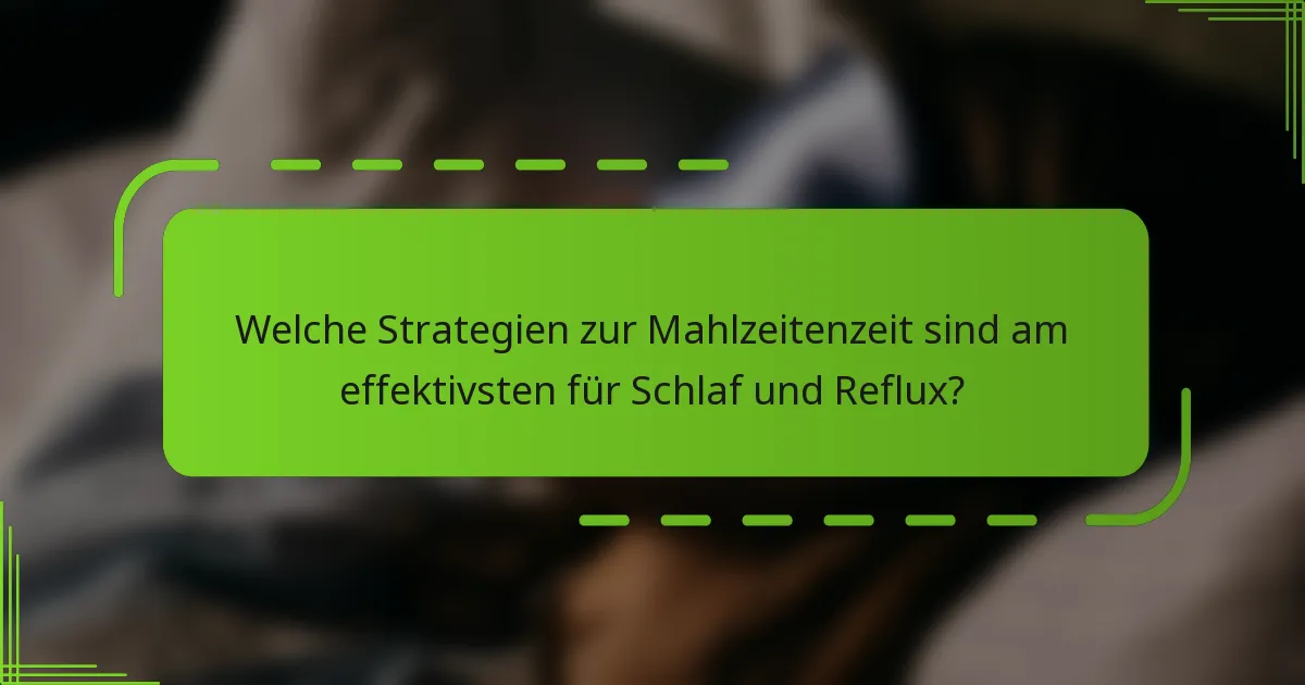 Welche Strategien zur Mahlzeitenzeit sind am effektivsten für Schlaf und Reflux?