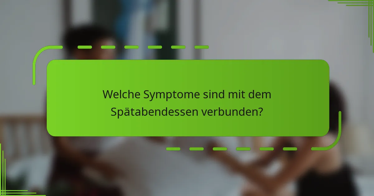 Welche Symptome sind mit dem Spätabendessen verbunden?