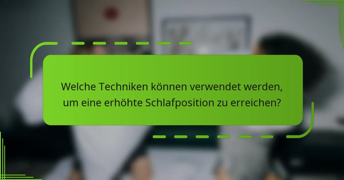 Welche Techniken können verwendet werden, um eine erhöhte Schlafposition zu erreichen?