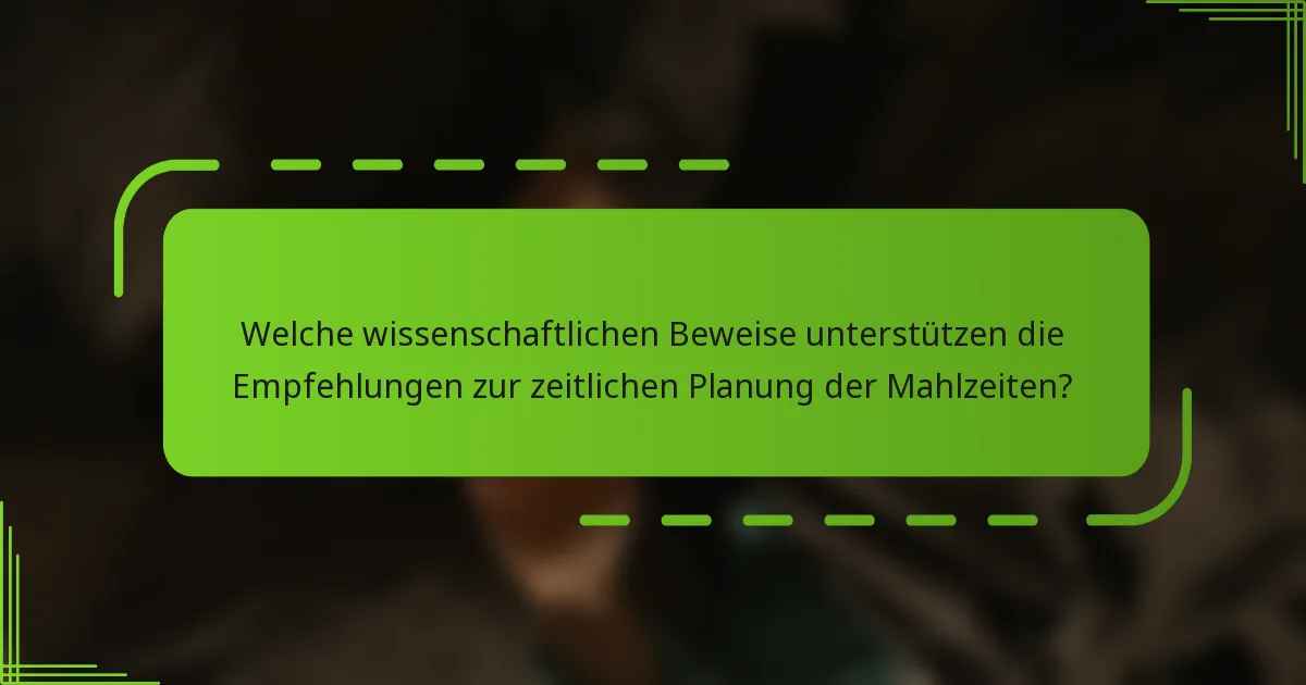 Welche wissenschaftlichen Beweise unterstützen die Empfehlungen zur zeitlichen Planung der Mahlzeiten?