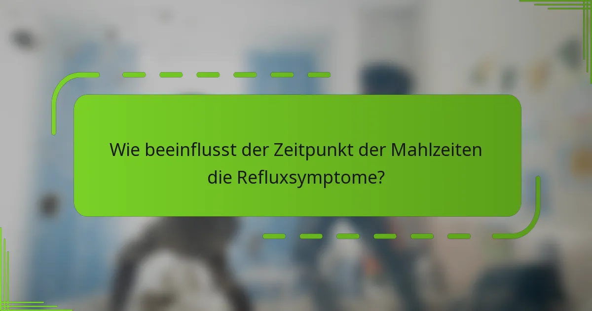 Wie beeinflusst der Zeitpunkt der Mahlzeiten die Refluxsymptome?