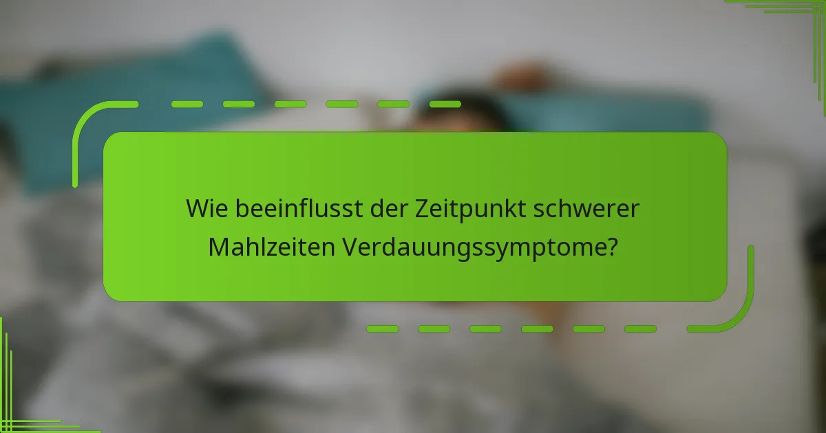 Wie beeinflusst der Zeitpunkt schwerer Mahlzeiten Verdauungssymptome?