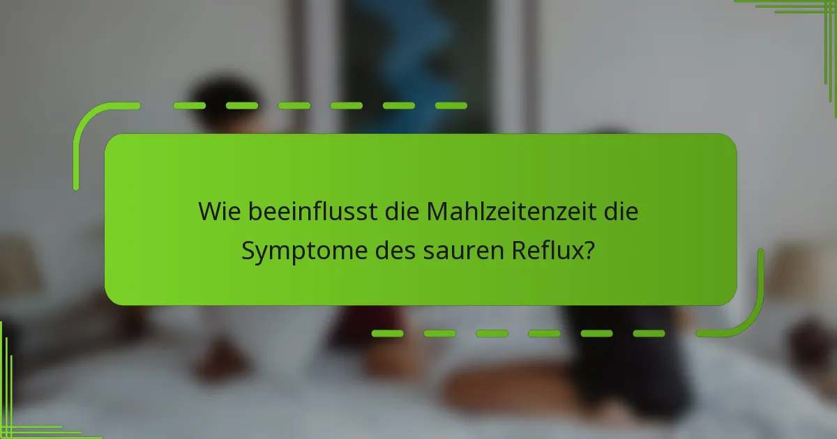 Wie beeinflusst die Mahlzeitenzeit die Symptome des sauren Reflux?
