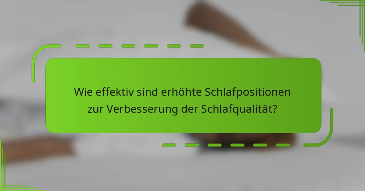 Wie effektiv sind erhöhte Schlafpositionen zur Verbesserung der Schlafqualität?